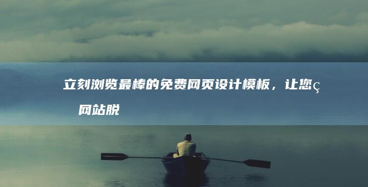 立刻浏览最棒的免费网页设计模板，让您的网站脱颖而出 (立刻浏览最棒的网站)